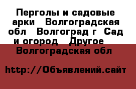 Перголы и садовые арки - Волгоградская обл., Волгоград г. Сад и огород » Другое   . Волгоградская обл.